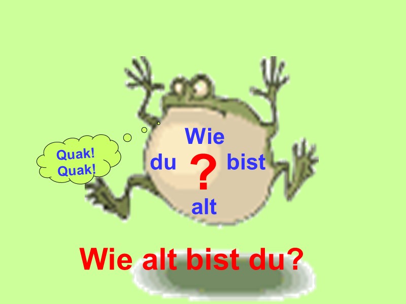 ? Wie alt du bist Wie alt bist du? Quak! Quak!